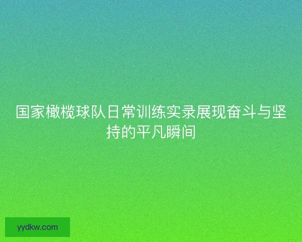 国家橄榄球队日常训练实录展现奋斗与坚持的平凡瞬间
